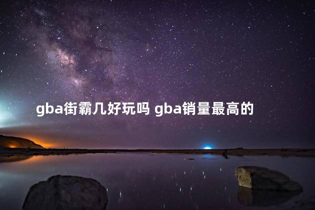 gba街霸几好玩吗 gba销量最高的游戏